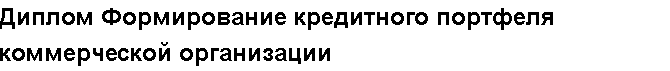 Учебная работа №   /9810.  "Диплом Формирование кредитного портфеля коммерческой организации