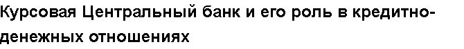 Учебная работа №   /9897.  "Курсовая Центральный банк и его роль в кредитно-денежных отношениях