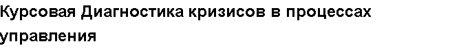 Учебная работа №   10690.  "Курсовая Диагностика кризисов в процессах управления