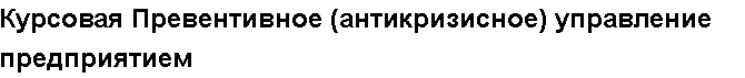 Учебная работа №   10782.  "Курсовая Превентивное (антикризисное) управление предприятием