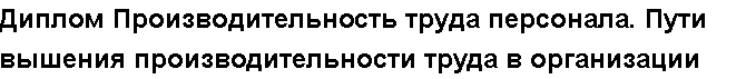 Учебная работа №   10827.  "Диплом Производительность труда персонала. Пути вышения производительности труда в организации