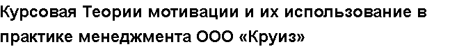 Учебная работа №   10891.  "Курсовая Теории мотивации и их использование в практике менеджмента ООО «Круиз»