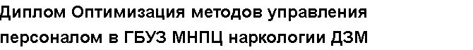 Учебная работа №   11566.  "Диплом Оптимизация методов управления персоналом в ГБУЗ МНПЦ наркологии ДЗМ