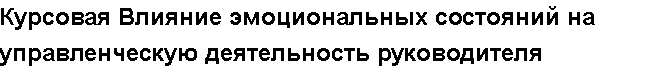 Учебная работа №   11892.  "Курсовая Влияние эмоциональных состояний на управленческую деятельность руководителя