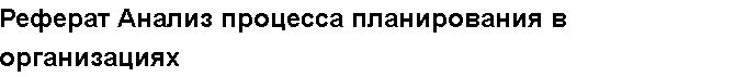 Учебная работа №   12188.  "Реферат Анализ процесса планирования в организациях