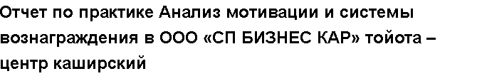 Учебная работа №   12623.  "Отчет по практике Анализ мотивации и системы вознаграждения в ООО «СП БИЗНЕС КАР» тойота – центр каширский