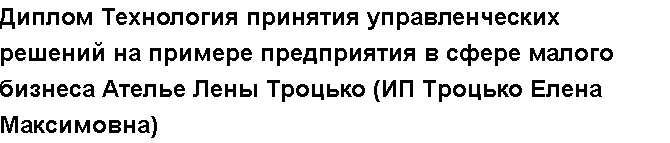 Учебная работа №   13349.  "Диплом Технология принятия управленческих решений на примере предприятия в сфере малого бизнеса Ателье Лены Троцько (ИП Троцько Елена Максимовна)