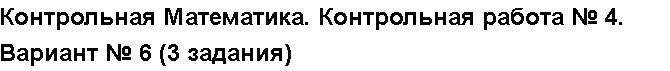 Учебная работа № 3699.  "Контрольная Математика. Контрольная работа № 4. Вариант № 6 (3 задания)