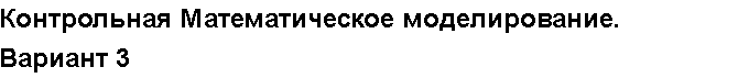Учебная работа № 3809.  "Контрольная Математическое моделирование. Вариант 3