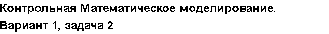 Учебная работа № 3996.  "Контрольная Математическое моделирование. Вариант 1, задача 2