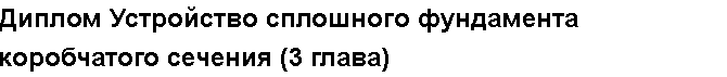 Учебная работа № 1858.  "Диплом Устройство сплошного фундамента коробчатого сечения (3 глава)