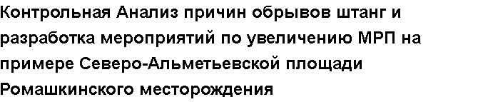 Учебная работа № 1995.  "Контрольная Анализ причин обрывов штанг и разработка мероприятий по увеличению МРП на примере Северо-Альметьевской площади Ромашкинского месторождения 