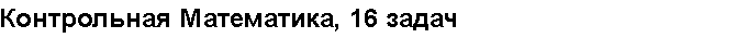 Учебная работа № 4381.  "Контрольная Математика, 16 задач