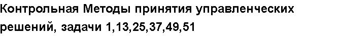 Учебная работа № 5240.  "Контрольная Методы принятия управленческих решений, задачи 1,13,25,37,49,51