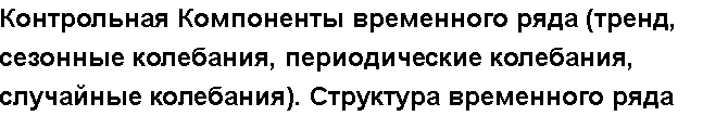 Учебная работа № 5587.  "Контрольная Компоненты временного ряда (тренд, сезонные колебания, периодические колебания, случайные колебания). Структура временного ряда