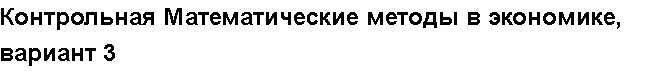 Учебная работа № 6055.  "Контрольная Математические методы в экономике, вариант 3  