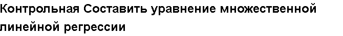 Учебная работа № 6519.  "Контрольная Составить уравнение множественной линейной регрессии