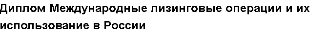 Учебная работа № /7037.  "Диплом Международные лизинговые операции и их использование в России