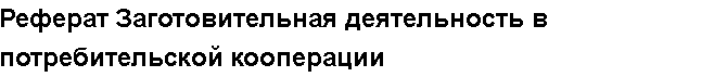 Учебная работа №   10359.  "Реферат Заготовительная деятельность в потребительской кооперации