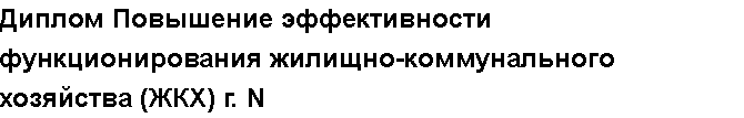 Учебная работа №   10361.  "Диплом Повышение эффективности функционирования жилищно-коммунального хозяйства (ЖКХ) г. N