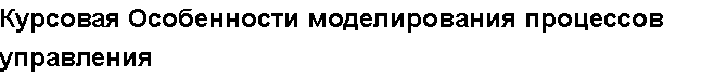 Учебная работа №   10451.  "Курсовая Особенности моделирования процессов  управления