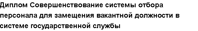 Учебная работа №   10496.  "Диплом Совершенствование системы отбора персонала для замещения вакантной должности в системе государственной службы