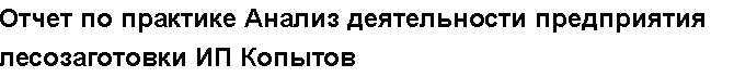 Учебная работа №   10557.  "Отчет по практике Анализ деятельности предприятия лесозаготовки ИП Копытов