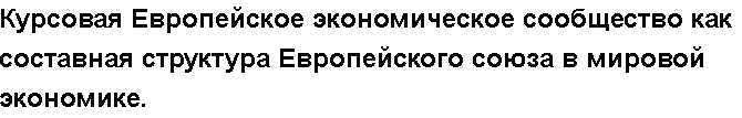 Учебная работа № /7601.  "Курсовая Европейское экономическое сообщество как составная структура Европейского союза  в мировой экономике.