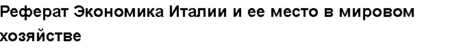 Учебная работа № /7654.  "Реферат Экономика Италии и ее место в мировом хозяйстве