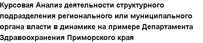 Учебная работа №   10895.  "Курсовая Анализ деятельности структурного подразделения регионального или муниципального органа власти в динамике на примере Департамента Здравоохранения Приморского края