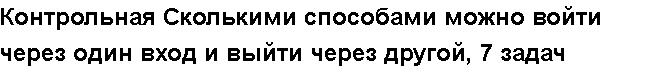 Учебная работа № /7404.  "Контрольная Сколькими способами можно войти через один вход и выйти через другой, 7 задач