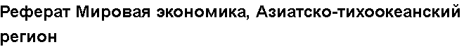 Учебная работа № /7941.  "Реферат Мировая экономика, Азиатско-тихоокеанский регион