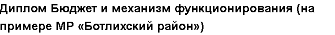 Учебная работа №   11341.  "Диплом Бюджет и механизм функционирования (на примере МР «Ботлихский район»)