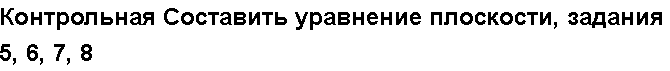 Учебная работа № /8277.  "Контрольная Составить уравнение плоскости, задания 5, 6, 7, 8