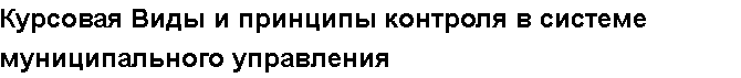 Учебная работа №   11531.  "Курсовая Виды и принципы контроля в системе муниципального управления