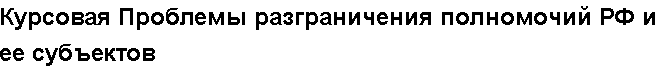 Учебная работа №   11564.  "Курсовая Проблемы разграничения полномочий РФ и ее субъектов