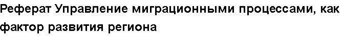 Учебная работа №   11602.  "Реферат Управление миграционными процессами, как фактор развития региона