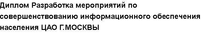 Учебная работа №   11669.  "Диплом Разработка мероприятий по совершенствованию информационного обеспечения населения ЦАО Г.МОСКВЫ