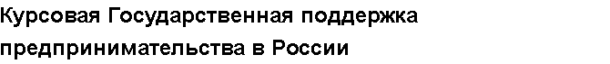 Учебная работа №   11700.  "Курсовая Государственная поддержка предпринимательства в России