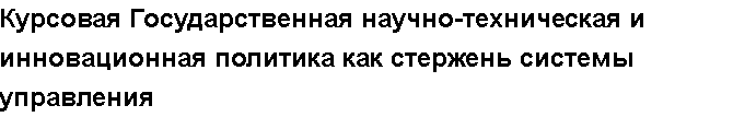 Учебная работа №   11771.  "Курсовая Государственная научно-техническая и инновационная политика как стержень системы управления