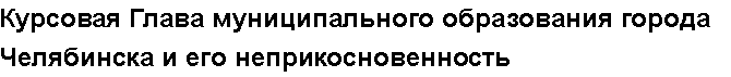 Учебная работа №   11779.  "Курсовая Глава муниципального образования города Челябинска и его неприкосновенность