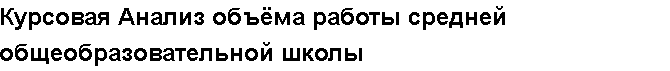 Учебная работа №   11957.  "Курсовая Анализ объёма работы средней общеобразовательной школы