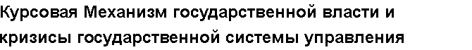 Учебная работа №   12042.  "Курсовая Механизм государственной власти и кризисы государственной системы управления