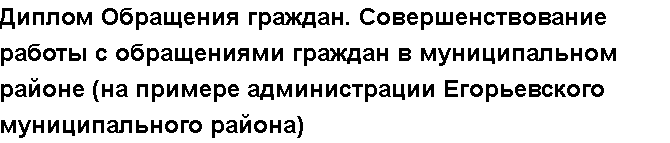 Учебная работа №   12140.  "Диплом Обращения граждан. Совершенствование работы с обращениями граждан в муниципальном районе (на примере администрации Егорьевского муниципального района)