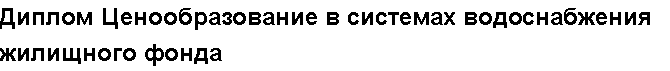 Учебная работа №   12184.  "Диплом Ценообразование в системах водоснабжения жилищного фонда