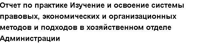 Учебная работа №   12313.  "Отчет по практике Изучение и освоение системы правовых, экономических и организационных методов и подходов в хозяйственном отделе Администрации