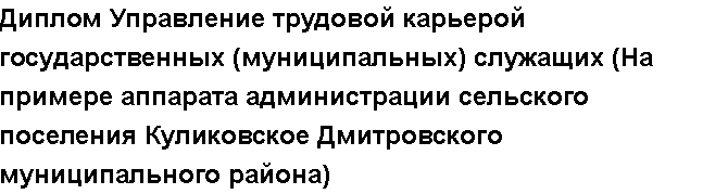 Учебная работа №   12433.  "Диплом Управление трудовой карьерой государственных (муниципальных) служащих (На примере аппарата администрации сельского поселения Куликовское Дмитровского муниципального района)