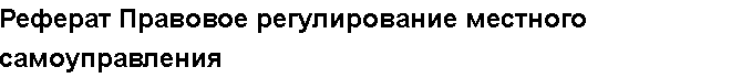 Учебная работа №   12573.  "Реферат Правовое регулирование местного самоуправления