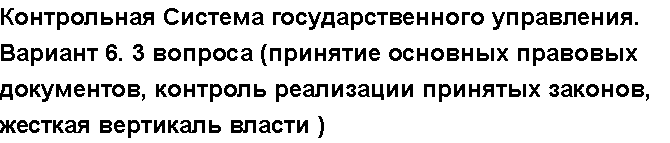 Учебная работа №   12727.  "Контрольная Система государственного управления. Вариант 6. 3 вопроса (принятие основных правовых документов, контроль реализации принятых законов, жесткая вертикаль власти )