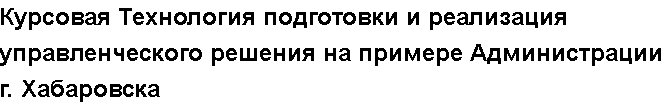 Учебная работа №   13381.  "Курсовая Технология подготовки и реализация управленческого решения на примере Администрации г. Хабаровска